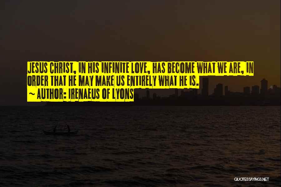 Irenaeus Of Lyons Quotes: Jesus Christ, In His Infinite Love, Has Become What We Are, In Order That He May Make Us Entirely What