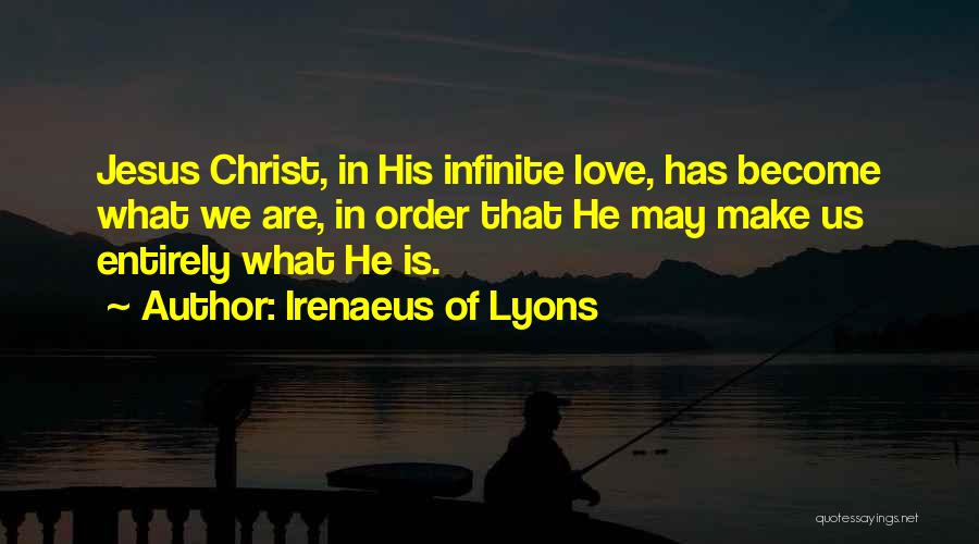 Irenaeus Of Lyons Quotes: Jesus Christ, In His Infinite Love, Has Become What We Are, In Order That He May Make Us Entirely What