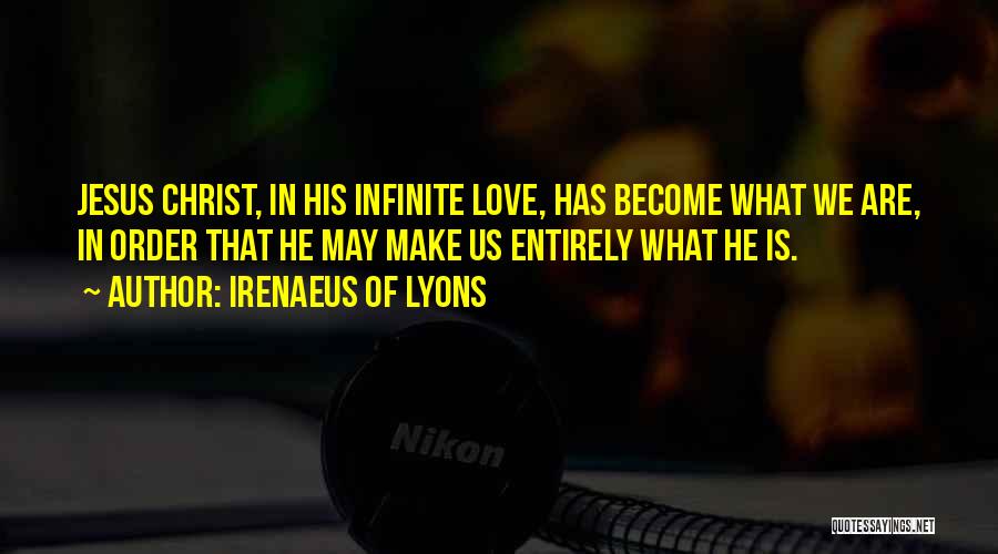 Irenaeus Of Lyons Quotes: Jesus Christ, In His Infinite Love, Has Become What We Are, In Order That He May Make Us Entirely What