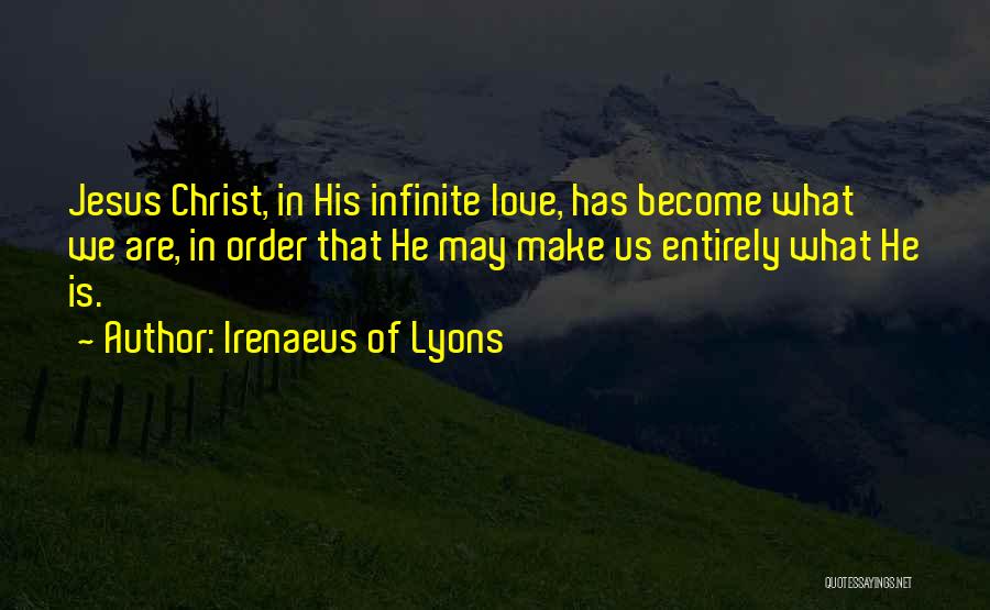 Irenaeus Of Lyons Quotes: Jesus Christ, In His Infinite Love, Has Become What We Are, In Order That He May Make Us Entirely What