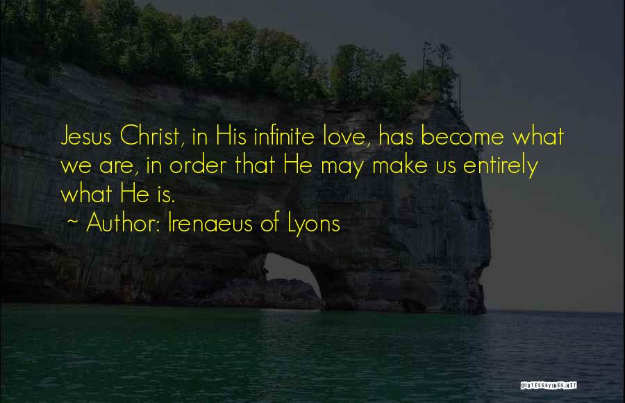 Irenaeus Of Lyons Quotes: Jesus Christ, In His Infinite Love, Has Become What We Are, In Order That He May Make Us Entirely What