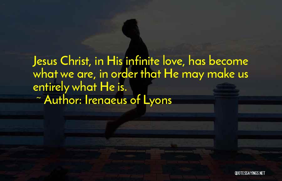 Irenaeus Of Lyons Quotes: Jesus Christ, In His Infinite Love, Has Become What We Are, In Order That He May Make Us Entirely What