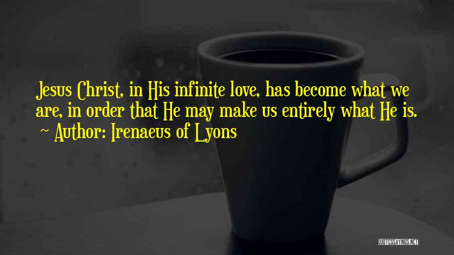 Irenaeus Of Lyons Quotes: Jesus Christ, In His Infinite Love, Has Become What We Are, In Order That He May Make Us Entirely What