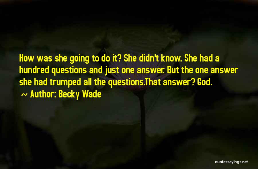 Becky Wade Quotes: How Was She Going To Do It? She Didn't Know. She Had A Hundred Questions And Just One Answer. But