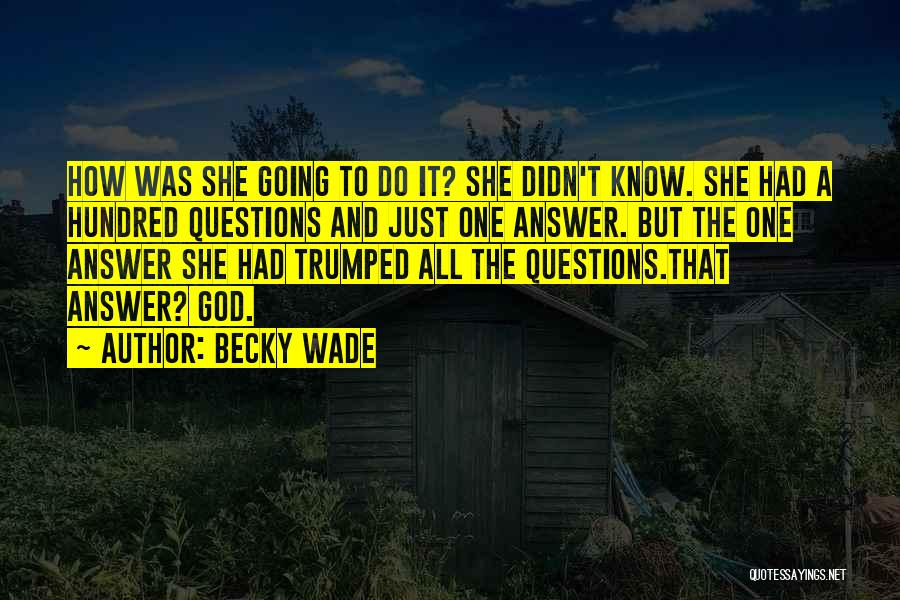 Becky Wade Quotes: How Was She Going To Do It? She Didn't Know. She Had A Hundred Questions And Just One Answer. But