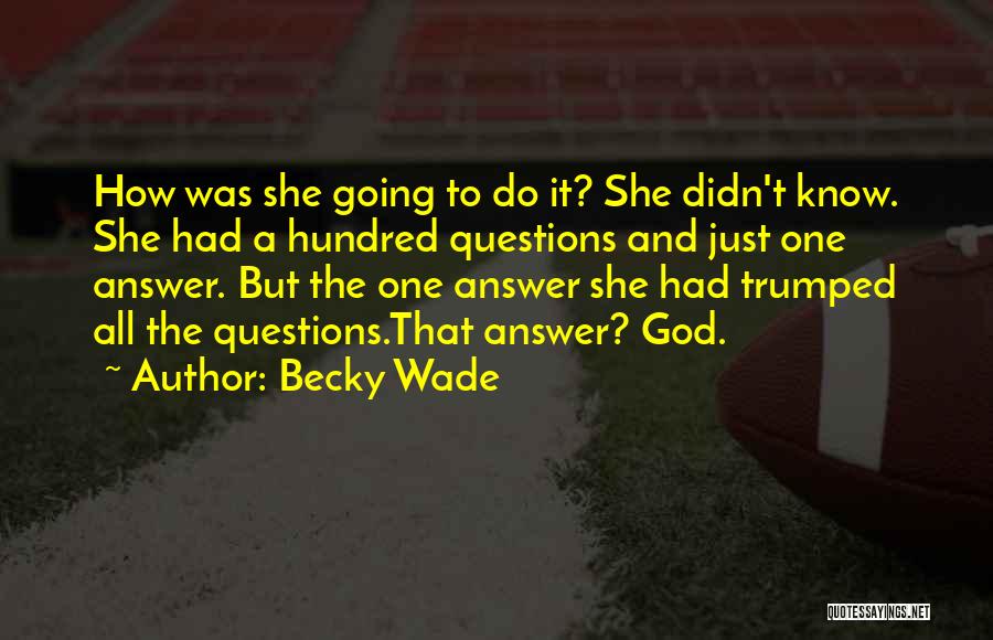 Becky Wade Quotes: How Was She Going To Do It? She Didn't Know. She Had A Hundred Questions And Just One Answer. But