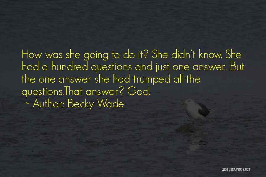 Becky Wade Quotes: How Was She Going To Do It? She Didn't Know. She Had A Hundred Questions And Just One Answer. But