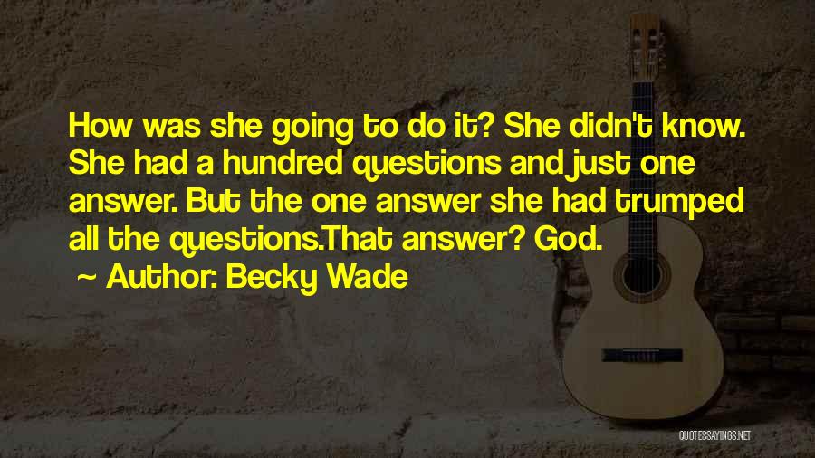 Becky Wade Quotes: How Was She Going To Do It? She Didn't Know. She Had A Hundred Questions And Just One Answer. But