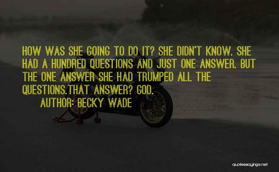 Becky Wade Quotes: How Was She Going To Do It? She Didn't Know. She Had A Hundred Questions And Just One Answer. But