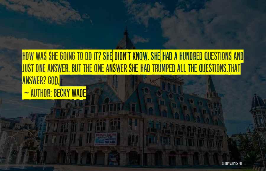 Becky Wade Quotes: How Was She Going To Do It? She Didn't Know. She Had A Hundred Questions And Just One Answer. But
