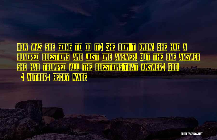 Becky Wade Quotes: How Was She Going To Do It? She Didn't Know. She Had A Hundred Questions And Just One Answer. But