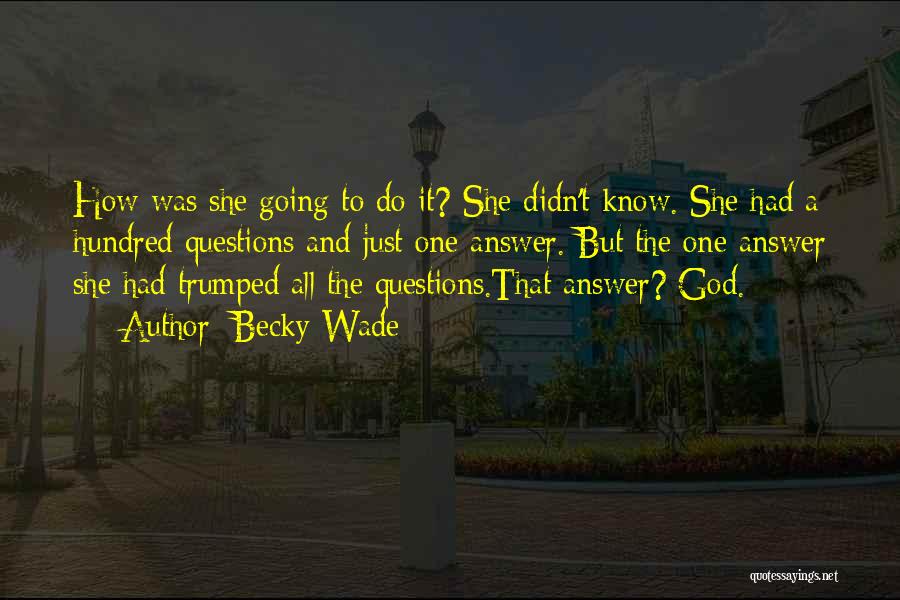 Becky Wade Quotes: How Was She Going To Do It? She Didn't Know. She Had A Hundred Questions And Just One Answer. But