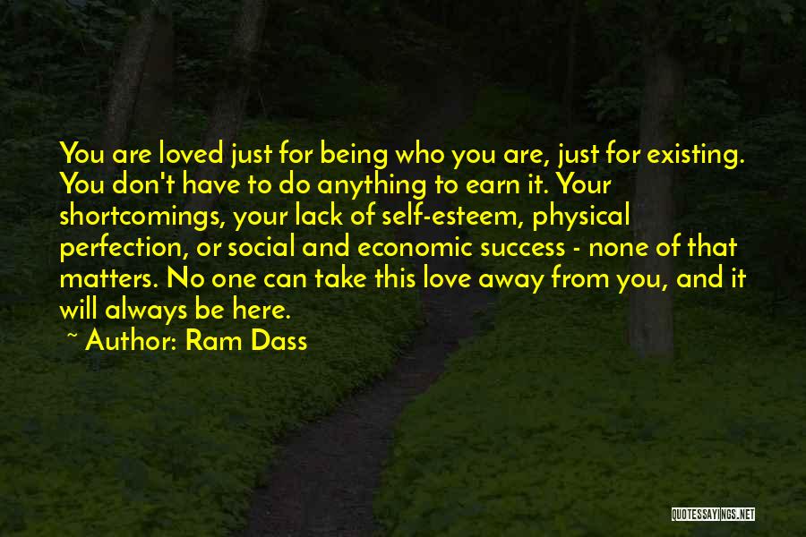 Ram Dass Quotes: You Are Loved Just For Being Who You Are, Just For Existing. You Don't Have To Do Anything To Earn