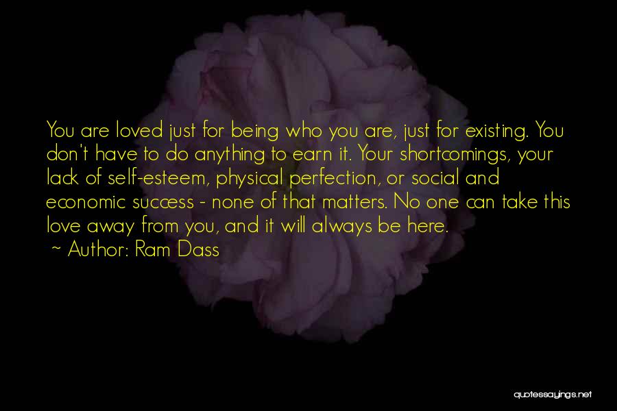 Ram Dass Quotes: You Are Loved Just For Being Who You Are, Just For Existing. You Don't Have To Do Anything To Earn