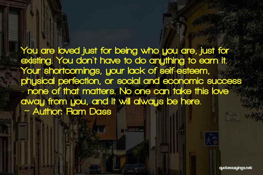 Ram Dass Quotes: You Are Loved Just For Being Who You Are, Just For Existing. You Don't Have To Do Anything To Earn