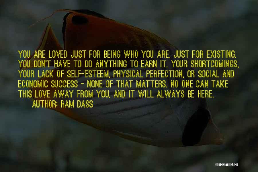 Ram Dass Quotes: You Are Loved Just For Being Who You Are, Just For Existing. You Don't Have To Do Anything To Earn