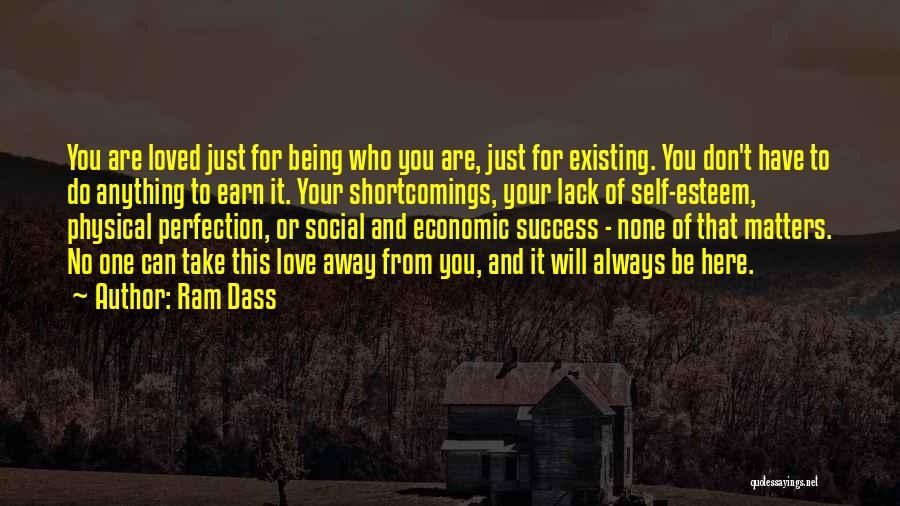 Ram Dass Quotes: You Are Loved Just For Being Who You Are, Just For Existing. You Don't Have To Do Anything To Earn