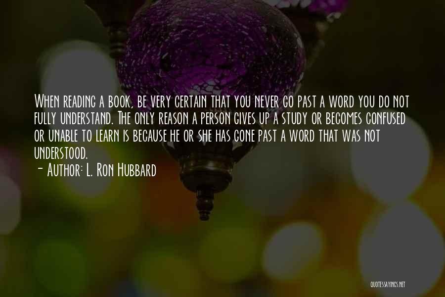 L. Ron Hubbard Quotes: When Reading A Book, Be Very Certain That You Never Go Past A Word You Do Not Fully Understand. The