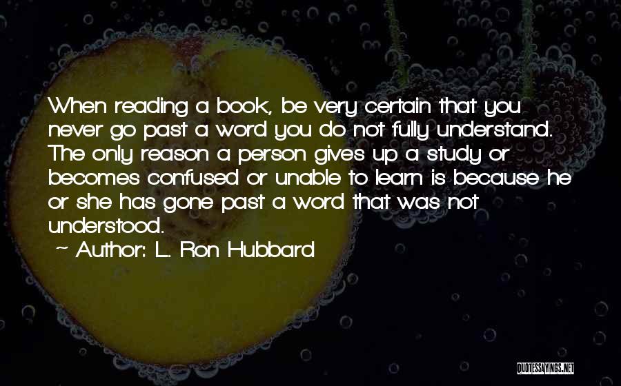L. Ron Hubbard Quotes: When Reading A Book, Be Very Certain That You Never Go Past A Word You Do Not Fully Understand. The