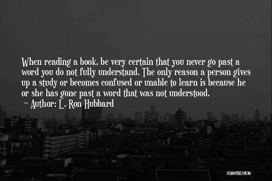 L. Ron Hubbard Quotes: When Reading A Book, Be Very Certain That You Never Go Past A Word You Do Not Fully Understand. The