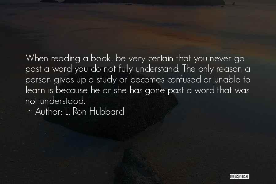 L. Ron Hubbard Quotes: When Reading A Book, Be Very Certain That You Never Go Past A Word You Do Not Fully Understand. The