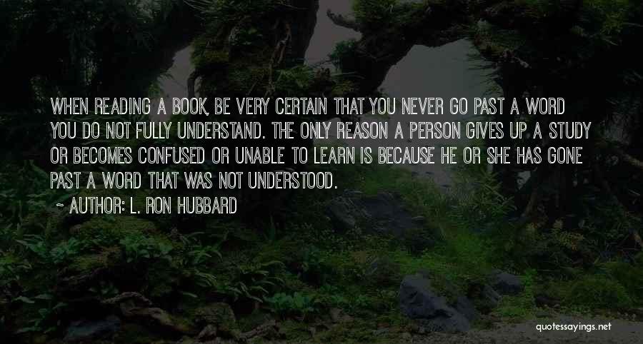 L. Ron Hubbard Quotes: When Reading A Book, Be Very Certain That You Never Go Past A Word You Do Not Fully Understand. The