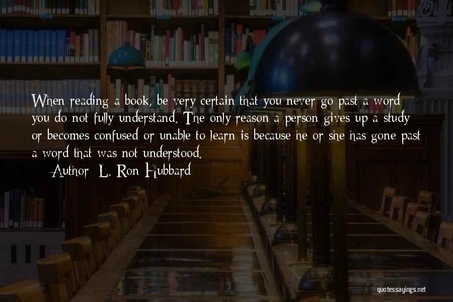 L. Ron Hubbard Quotes: When Reading A Book, Be Very Certain That You Never Go Past A Word You Do Not Fully Understand. The