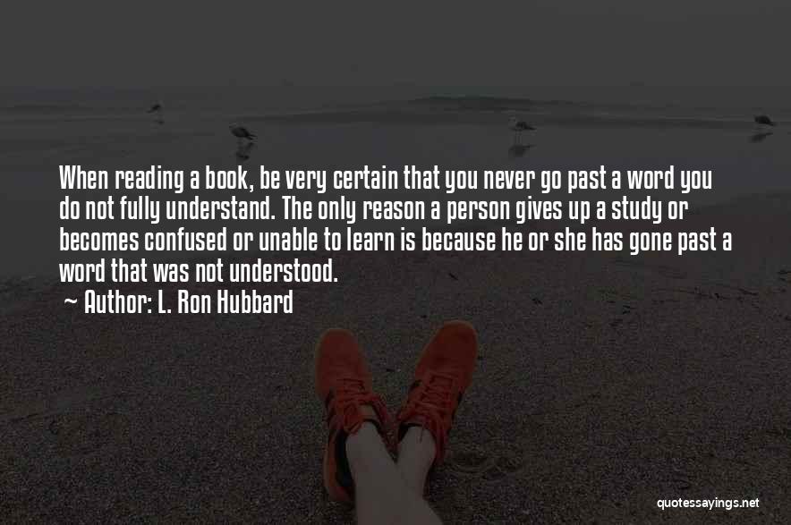 L. Ron Hubbard Quotes: When Reading A Book, Be Very Certain That You Never Go Past A Word You Do Not Fully Understand. The