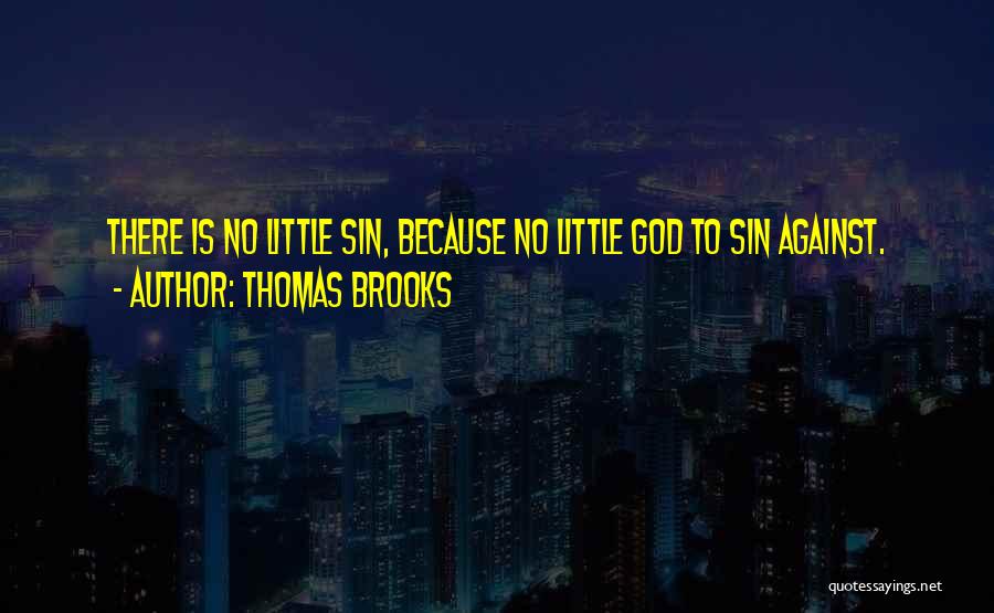 Thomas Brooks Quotes: There Is No Little Sin, Because No Little God To Sin Against.