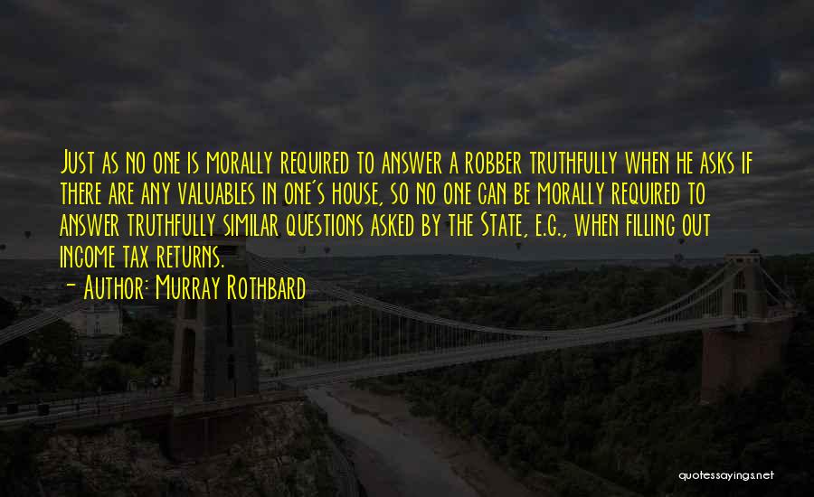 Murray Rothbard Quotes: Just As No One Is Morally Required To Answer A Robber Truthfully When He Asks If There Are Any Valuables