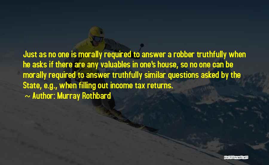 Murray Rothbard Quotes: Just As No One Is Morally Required To Answer A Robber Truthfully When He Asks If There Are Any Valuables