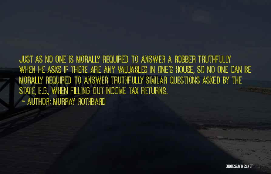 Murray Rothbard Quotes: Just As No One Is Morally Required To Answer A Robber Truthfully When He Asks If There Are Any Valuables