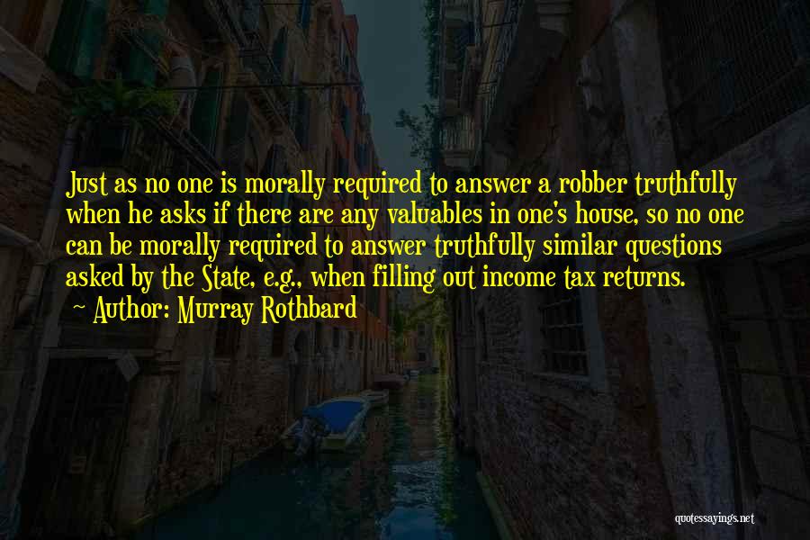 Murray Rothbard Quotes: Just As No One Is Morally Required To Answer A Robber Truthfully When He Asks If There Are Any Valuables