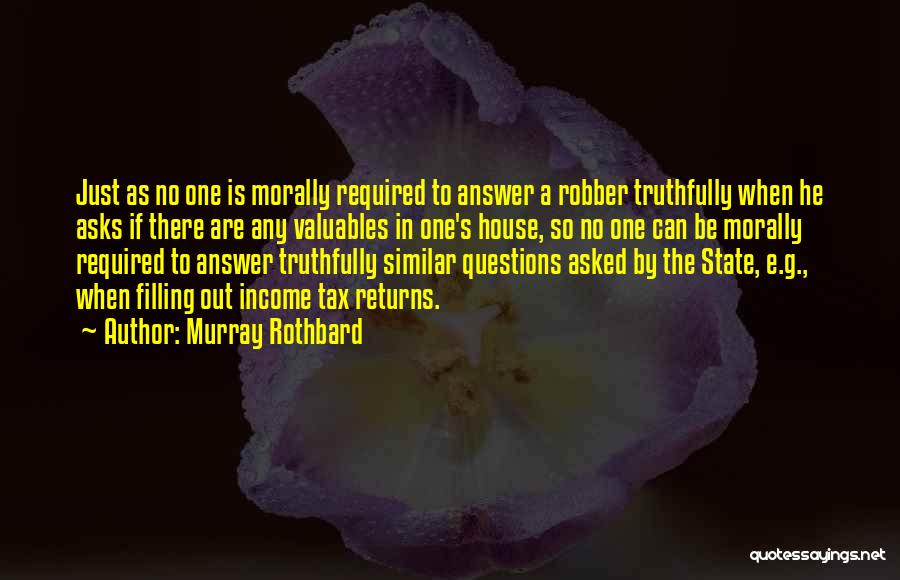 Murray Rothbard Quotes: Just As No One Is Morally Required To Answer A Robber Truthfully When He Asks If There Are Any Valuables