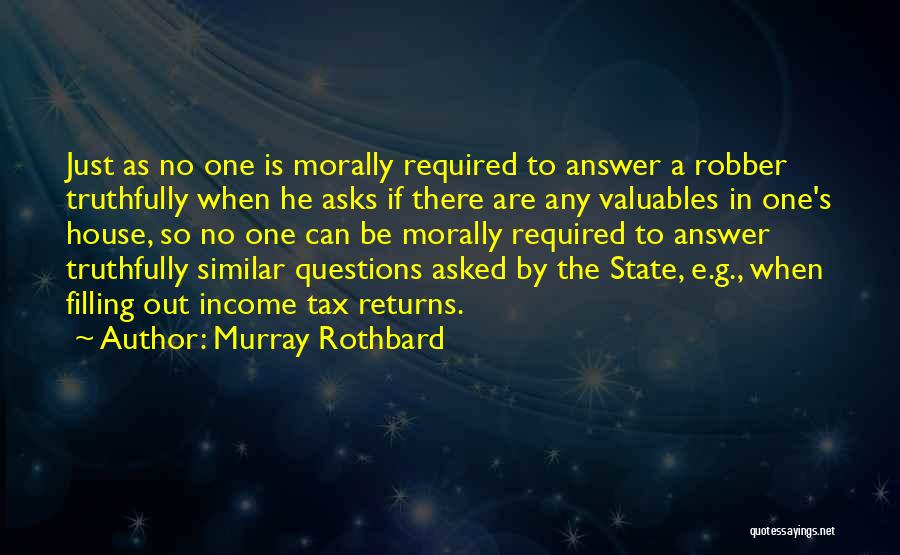 Murray Rothbard Quotes: Just As No One Is Morally Required To Answer A Robber Truthfully When He Asks If There Are Any Valuables