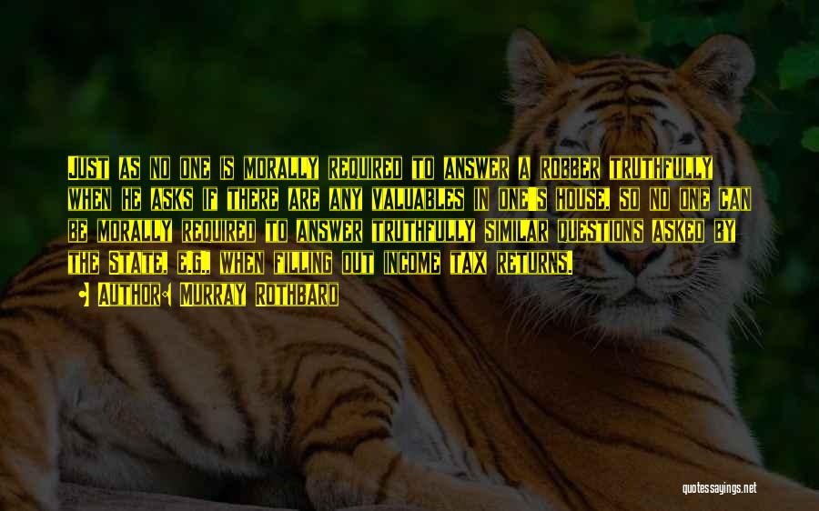 Murray Rothbard Quotes: Just As No One Is Morally Required To Answer A Robber Truthfully When He Asks If There Are Any Valuables