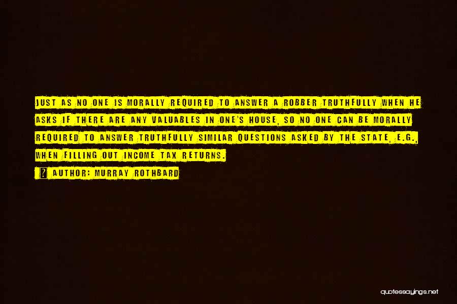 Murray Rothbard Quotes: Just As No One Is Morally Required To Answer A Robber Truthfully When He Asks If There Are Any Valuables