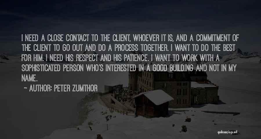 Peter Zumthor Quotes: I Need A Close Contact To The Client, Whoever It Is, And A Commitment Of The Client To Go Out