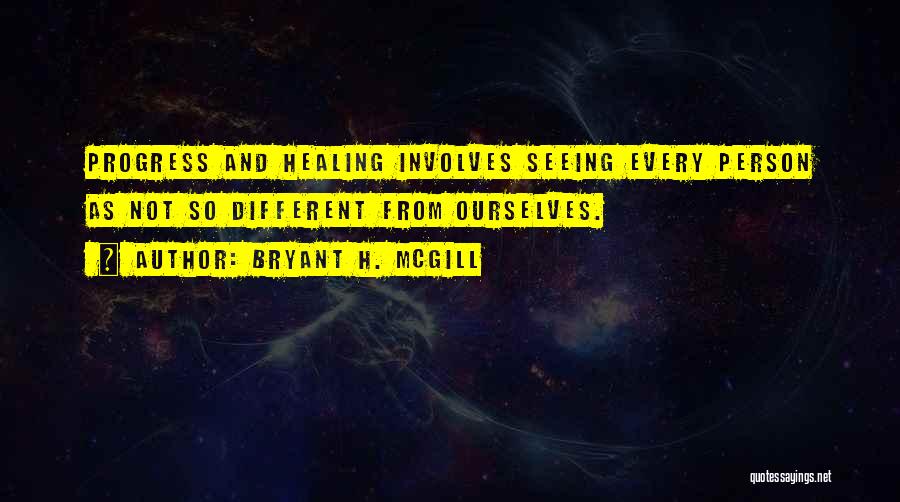 Bryant H. McGill Quotes: Progress And Healing Involves Seeing Every Person As Not So Different From Ourselves.