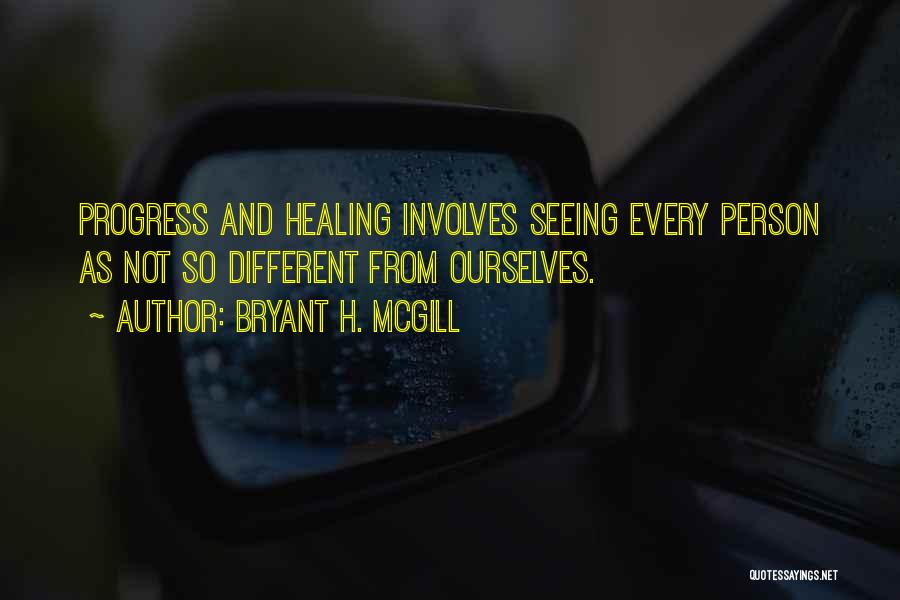 Bryant H. McGill Quotes: Progress And Healing Involves Seeing Every Person As Not So Different From Ourselves.