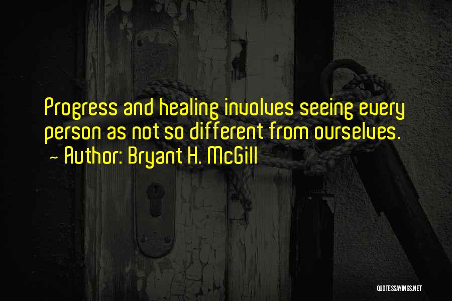 Bryant H. McGill Quotes: Progress And Healing Involves Seeing Every Person As Not So Different From Ourselves.