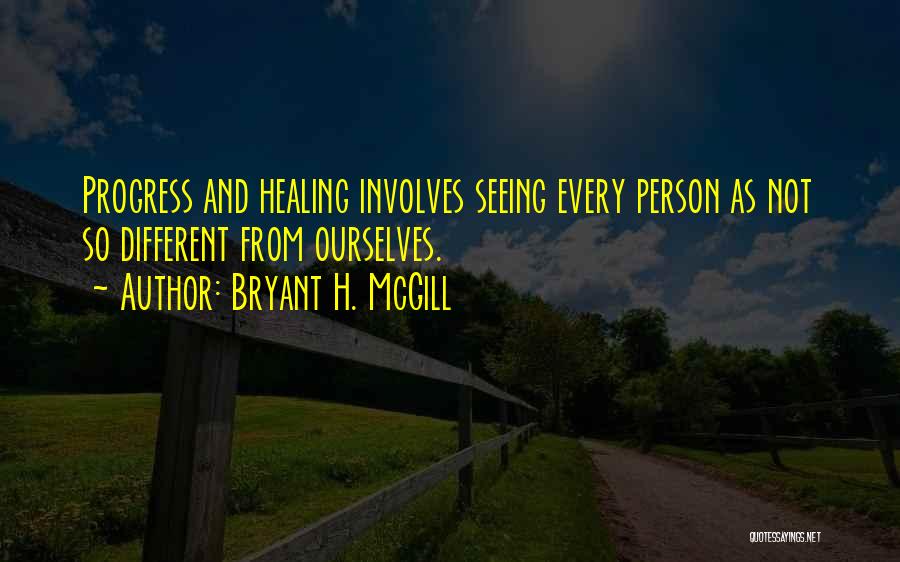 Bryant H. McGill Quotes: Progress And Healing Involves Seeing Every Person As Not So Different From Ourselves.