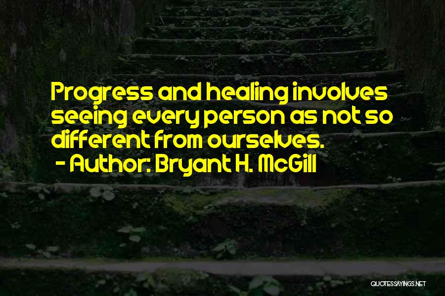 Bryant H. McGill Quotes: Progress And Healing Involves Seeing Every Person As Not So Different From Ourselves.