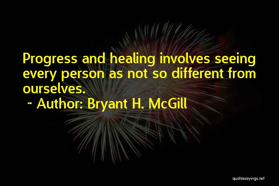 Bryant H. McGill Quotes: Progress And Healing Involves Seeing Every Person As Not So Different From Ourselves.