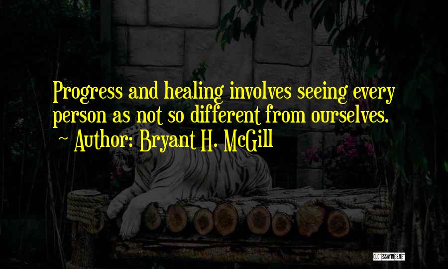 Bryant H. McGill Quotes: Progress And Healing Involves Seeing Every Person As Not So Different From Ourselves.