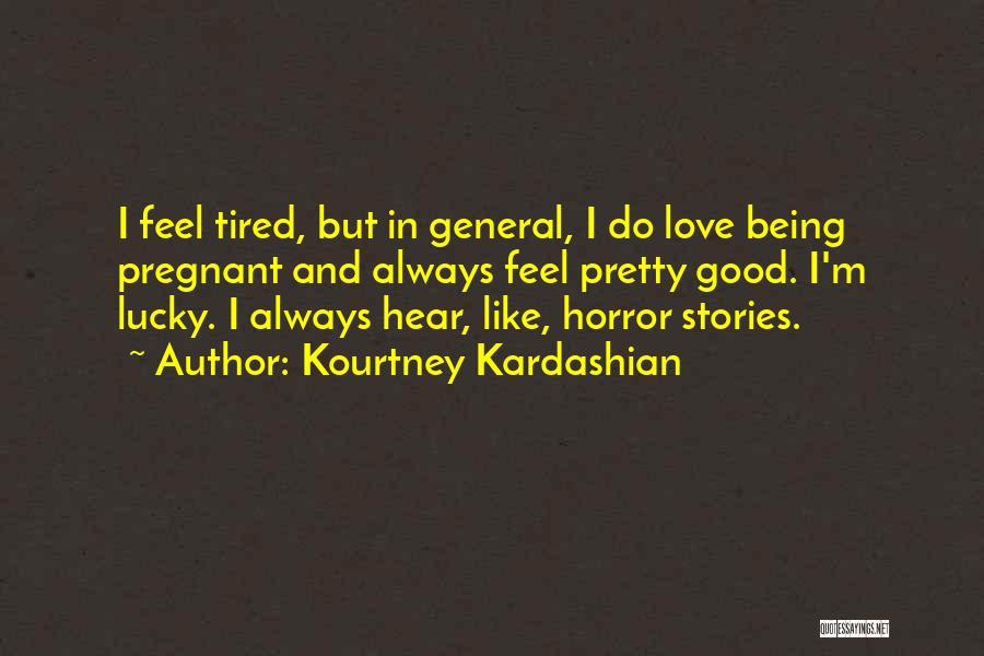 Kourtney Kardashian Quotes: I Feel Tired, But In General, I Do Love Being Pregnant And Always Feel Pretty Good. I'm Lucky. I Always