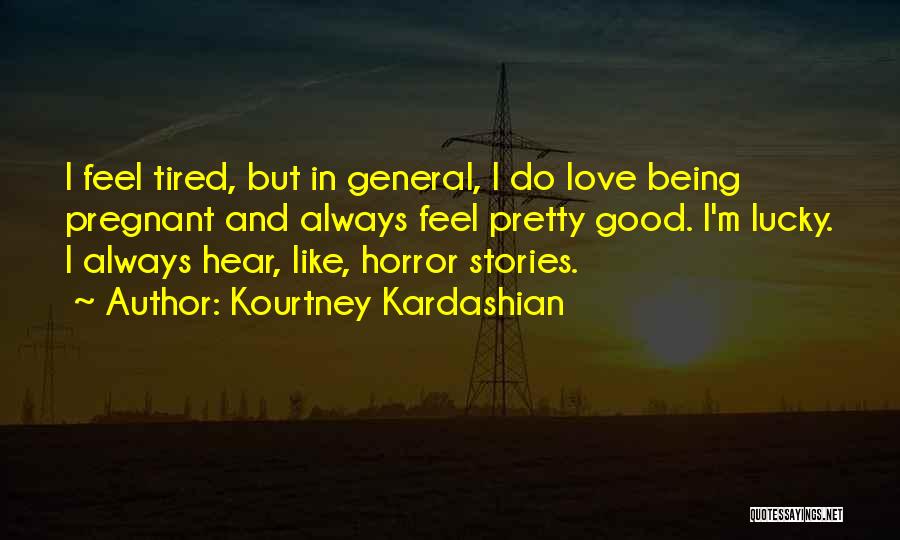 Kourtney Kardashian Quotes: I Feel Tired, But In General, I Do Love Being Pregnant And Always Feel Pretty Good. I'm Lucky. I Always