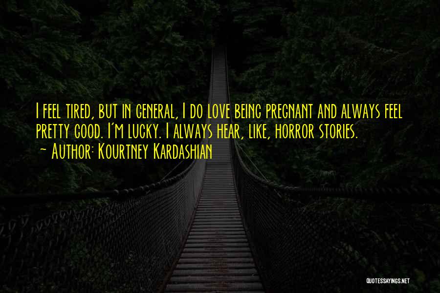 Kourtney Kardashian Quotes: I Feel Tired, But In General, I Do Love Being Pregnant And Always Feel Pretty Good. I'm Lucky. I Always