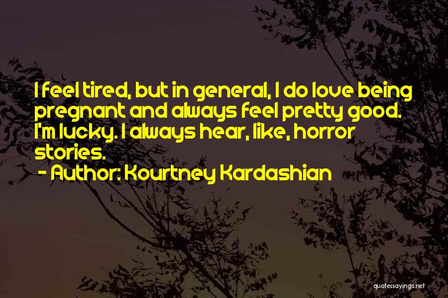 Kourtney Kardashian Quotes: I Feel Tired, But In General, I Do Love Being Pregnant And Always Feel Pretty Good. I'm Lucky. I Always