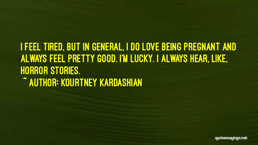 Kourtney Kardashian Quotes: I Feel Tired, But In General, I Do Love Being Pregnant And Always Feel Pretty Good. I'm Lucky. I Always